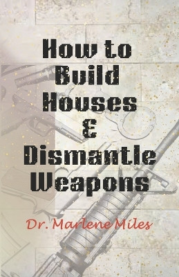 How To Build Houses and Dismantle Weapons by Marlene Miles 9781963164565