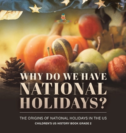Why Do We Have National Holidays? The Origins of National Holidays in the US Children's US History Book Grade 2 by Baby Professor 9781541989986