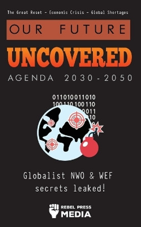 Our Future Uncovered Agenda 2030-2050: Globalist NWO & WEF secrets leaked! The Great Reset - Economic crisis - Global shortages by Rebel Press Media 9789493267817