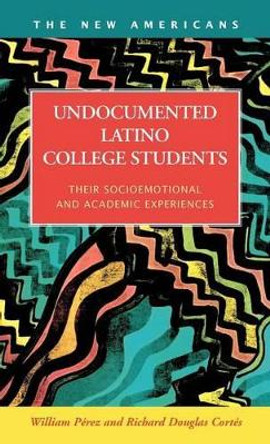 Undocumented Latino College Students: Their Socioemotional and Academic Experiences by William Perez 9781593324612