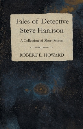 Tales of Detective Steve Harrison (A Collection of Short Stories) by Robert E Howard 9781473323636