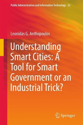 Understanding Smart Cities: A Tool for Smart Government or an Industrial Trick? by Leonidas G. Anthopoulos 9783319570143