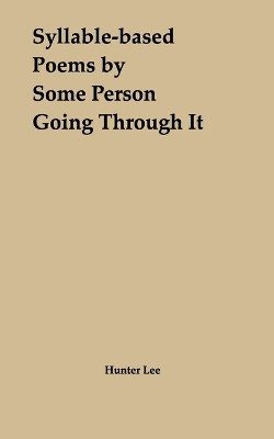 Syllable-based Poems by Some Person Going Through It by Hunter Lee 9798211963863