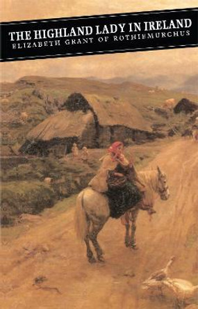 The Highland Lady In Ireland: Journals 1840-50 by Elizabeth Grant