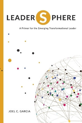 LeaderSphere - A Primer for the Emerging Transformational Leader by Joel C Garcia 9781532352591