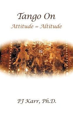 Tango on: Attitude = Altitude by Ph D Pj Karr 9781480811614