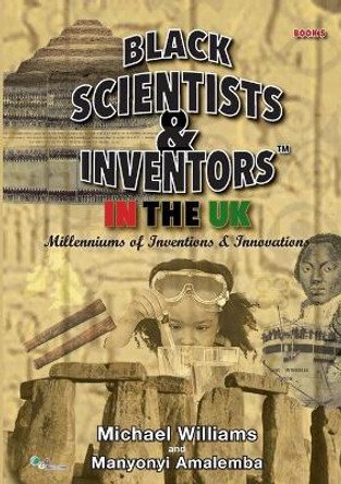 Black Scientists & Inventors in the UK: Millenniums of Inventions & Innovations: Book 5 by Michael Williams 9781903289273