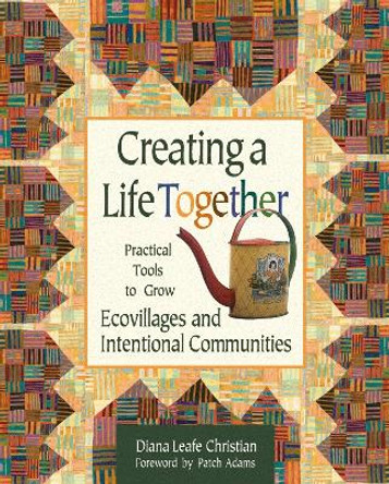 Creating a Life Together: Practical Tools to Grow Ecovillages and Intentional Communities by Diana Leafe Christian