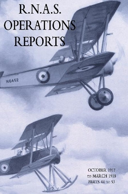 R.N.A.S. Operations Reports: November 1915 To March 1918 Parts 44 to 53 by Naval Staff Operations Division 9781783315062
