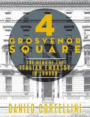 4 Grosvenor Square: The Menu of the Italian Embassy in London by Danilo Cortellini 9781910863190