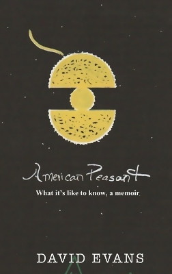 American Peasant: What it's like to know, a memoir by David Evans 9781960093585