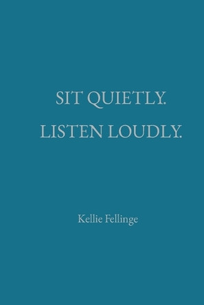 Sit Quietly. Listen Loudly. by Kellie Fellinge 9798218549466