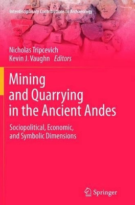 Mining and Quarrying in the Ancient Andes: Sociopolitical, Economic, and Symbolic Dimensions by Nicholas Tripcevich 9781489986276