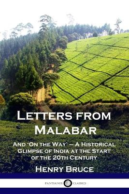 Letters from Malabar: And 'On the Way' - A Historical Glimpse of India at the Start of the 20th Century by Henry Bruce 9781789870916