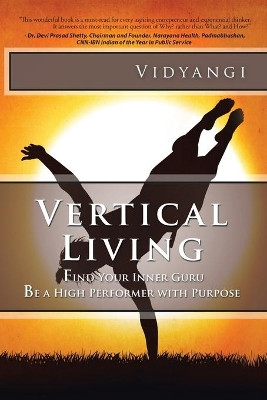 Vertical Living: Find Your Inner Guru Be a High Performer with Purpose by Vidyangi 9781482875485