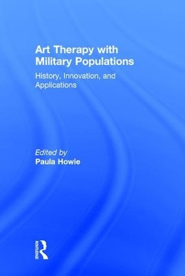 Art Therapy with Military Populations: History, Innovation, and Applications by Paula Howie 9781138948631