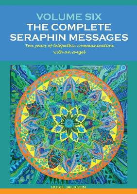 Volume 6: THE COMPLETE SERAPHIN MESSAGES: Ten years of telepathic conversation with an angel by Rosie Jackson 9783754356951