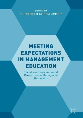 Meeting Expectations in Management Education: Social and Environmental Pressures on Managerial Behaviour by Elizabeth Christopher 9783319764115