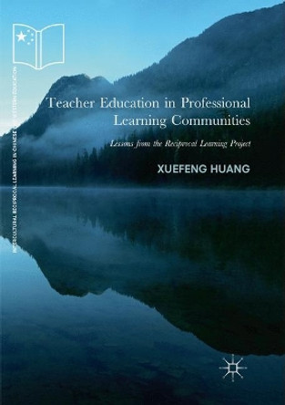 Teacher Education in Professional Learning Communities: Lessons from the Reciprocal Learning Project by Xuefeng Huang 9783030063139
