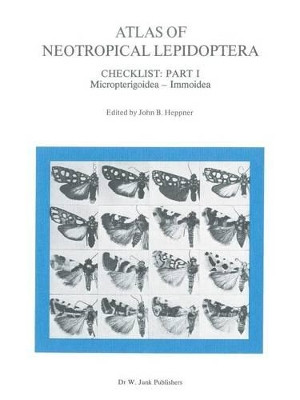 Atlas of Neotropical Lepidoptera: Checklist: Part 1 Micropterigoidea - Immoidea by John B. Heppner 9789400965355
