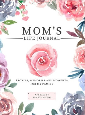 Mom's Life Journal: Stories, Memories and Moments for My Family A Guided Memory Journal to Share Mom's Life by Romney Nelson 9781922664143