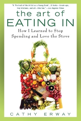 The Art of Eating In: How I Learned to Stop Spending and Love the Stove by Cathy Erway 9781592406043