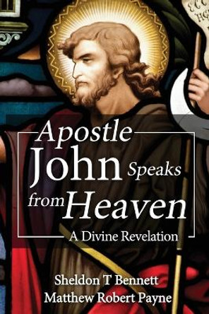 Apostle John Speaks from Heaven: A Divine Revelation by Matthew Robert Payne 9781973211198