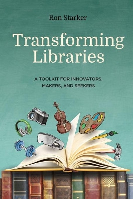 Transforming Libraries: A Toolkit for Innovators, Makers, and Seekers by Ron Starker 9781949791099