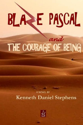 Blaze Pascal and the Courage of Being: An Epic Novel by Kenneth Daniel Stephens 9781732074293