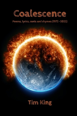 Coalescence: Poems, lyrics, rants and rhymes (1972 -2022) by Tim King 9781471089077