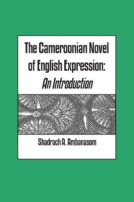 The Cameroonian Novel of English Expression: An Introduction by Shadrach A. Ambanasom 9789956558698