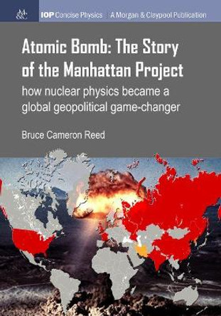 Atomic Bomb: The Story of the Manhattan Project: How Nuclear Physics Became a Global Geopolitical Game-Changer by Bruce Cameron Reed 9781681749082