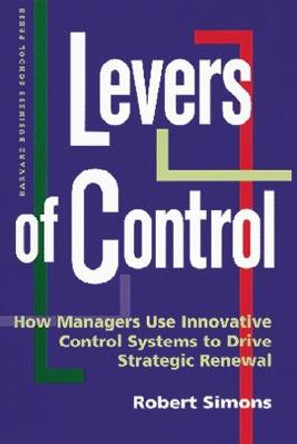 Levers of Control: How Managers Use Innovative Control Systems to Drive Strategic Renewal by Robert Simons