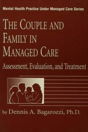 The Couple And Family In Managed Care: Assessment, Evaluation And Treatment by Dennis A. Bagarozzi