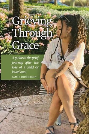 Grieving Through Grace: A guide to the grief journey after the loss of a child or loved one! by Jamie Dickerson 9798892111720