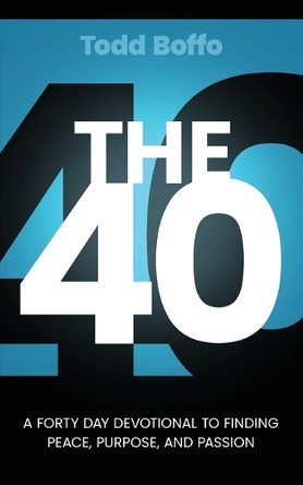 The 40: A Forty Day Devotional to Finding Peace, Purpose, and Passion by Todd Boffo 9798991078009
