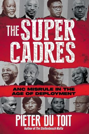 The Super Cadres: ANC Misrule in the Age of Deployment by Pieter Du Toit 9781776192991