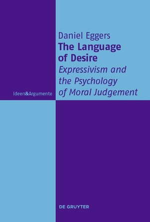 The Language of Desire: Expressivism and the Psychology of Moral Judgement by Daniel Eggers 9783110738407