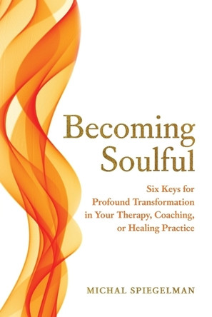 Becoming Soulful: Six Keys for Profound Transformation in Your Therapy, Coaching, or Healing Practice by Michal Spiegelman 9798990542402