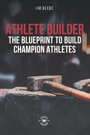 Athlete Builder: The Blueprint to Build Champion Athletes by Jim Beebe 9798218498382