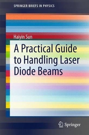 A Practical Guide to Handling Laser Diode Beams by Haiyin Sun 9789401797825