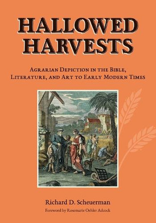 Hallowed Harvests: Agrarian Depiction in the Bible, Literature, and Art to Early Modern Times by Richard D Scheuerman 9798989134311