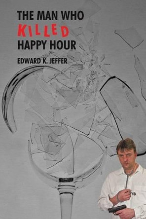 The Man Who Killed Happy Hour by Edward K Jeffer 9781490725871