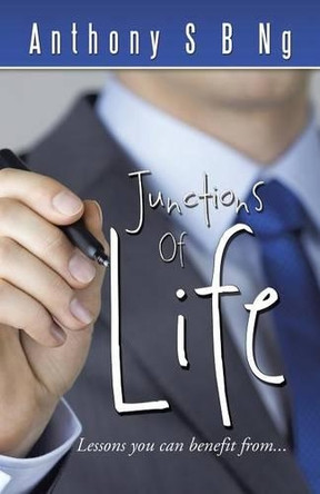 Junctions of Life: Lessons You Can Benefit From... by Anthony S B Ng 9781490704807