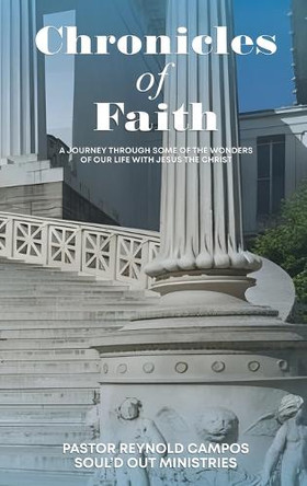 Chronicles of Faith: A Journey Through Some Of The Wonders Of Our Life With Jesus Christ by Pastor Reynold Campos 9798348400248