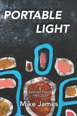 Portable Light: New & Selected Poems, 1991-2021 by Mike James 9781952485473