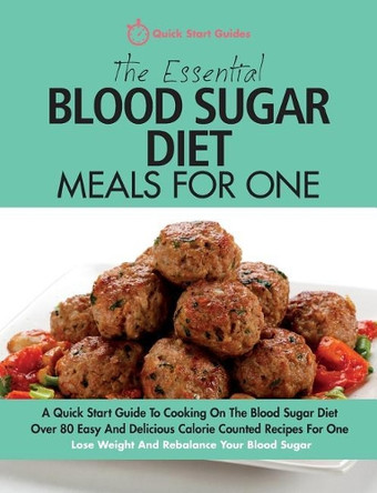 The Essential Blood Sugar Diet Meals for One: A Quick Start Guide to Cooking on the Blood Sugar Diet. Over 80 Easy and Delicious Calorie Counted Recipes for One. Lose Weight and Rebalance Your Blood Sugar. by Quick Start Guides 9781911492016