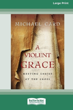 A Violent Grace: Meeting Christ at the Cross (16pt Large Print Format) by Michael Card 9781038778123
