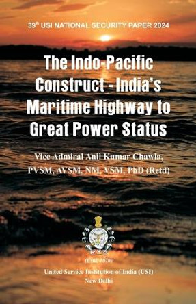 The Indo-Pacific Construct – India’s Maritime Highway to Great Power Status by Vice Admiral a K Chawla 9788119438556