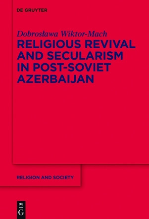 Religious Revival and Secularism in Post-Soviet Azerbaijan: n.a. by Dobroslawa Wiktor-Mach 9783110534627